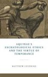 Matthew Levering - Aquinas''s Eschatological Ethics and the Virtue of Temperance