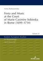 Aneta Markuszewska, Maciej Golab - Festa and Music at the Court of Marie Casimire Sobieska in Rome (1699-1714)