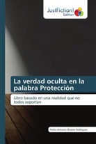 Pedro Antonio Álvarez Rodríguez - La verdad oculta en la palabra Protección