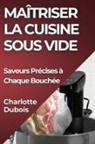 Charlotte Dubois - Maîtriser la Cuisine Sous Vide
