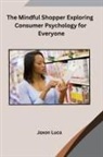 Jaxon Luca - The Mindful Shopper Exploring Consumer Psychology for Everyone
