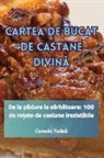 Camelia Todic¿ - CARTEA DE BUCAT DE CASTANE DIVIN¿