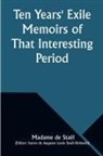 Madame de Staël - Ten Years' Exile Memoirs of That Interesting Period of the Life of the Baroness De Stael-Holstein, Written by Herself, during the Years 1810, 1811, 1812, and 1813, and Now First Published from the Original Manuscript, by Her Son