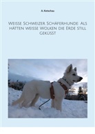 A Ketschau, A. Ketschau - Weiße Schweizer Schäferhunde: Als hätten weiße Wolken die Erde still geküsst