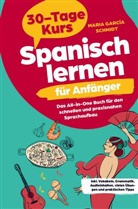 Maria García Schmidt, Maria García Schmidt - Spanisch lernen für Anfänger: 30-Tage-Kurs - Das All-in-One Buch für den schnellen und praxisnahen Sprachaufbau