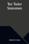 Arthur D. Innes - Ten Tudor Statesmen