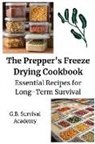 G. B. Survival Academy - The Prepper's Freeze Drying Cookbook