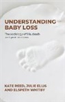 Julie Ellis, Kate Reed, Professor Kate Reed, Professor Kate Ellis Reed, Elspeth Whitby - Understanding Baby Loss