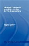 Kerry Brown, Kerry (Curtin University Brown, Kerry Osborne Brown, Stephen Osborne, Stephen P Osborne, Stephen P. Osborne... - Managing Change and Innovation in Public Service Organizations
