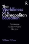 William F Pinar, William F. Pinar, Pinar William F. - Worldliness of a Cosmopolitan Education