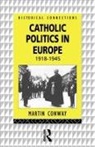 Martin Conway - Catholic Politics in Europe, 1918-1945