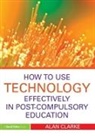 Alan Clarke, Alan (Associate Director for Ict and Learn Clarke - How to Use Technology Effectively in Post-Compulsory Education