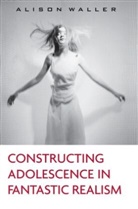 Alison Waller, Alison (Bath Spa University Waller, Waller Alison - Constructing Adolescence in Fantastic Realism