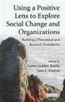 Karen Dutton Golden-Biddle, Jane E. Dutton, Dutton Jane E., Karen Golden-Biddle, Golden-Biddle Karen - Using a Positive Lens to Explore Social Change and Organizations