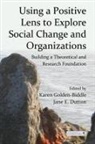 Karen Dutton Golden-Biddle, Jane E Dutton, Jane E. Dutton, Karen Golden-Biddle - Using a Positive Lens to Explore Social Change and Organizations