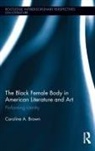 Caroline Brown - Black Female Body in American Literature and Art