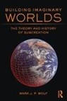Mark J. P. Wolf, Mark J.P. Wolf, Mark J.p. (Concordia University Wisconsin Wolf - Building Imaginary Worlds