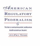 Paul E. Teske, Paul E Teske, Paul E. Teske, Teske Paul E. - American Regulatory Federalism and Telecommunications Infrastructure