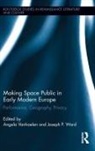 Angela Ward Vanhaelen, Angela Vanhaelen, Vanhaelen Angela, Joseph P. Ward, Ward Joseph P. - Making Space Public in Early Modern Europe