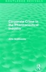 John Braithwaite, John (Australian National University Braithwaite - Corporate Crime in the Pharmaceutical Industry (Routledge Revivals)