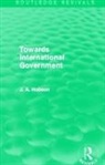 J. Hobson, J.A. Hobson - Towards International Government (Routledge Revivals)