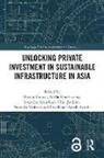 Bhajan Hendriyetty Grewal, Iskandar Abdullaev, Eisa Khan Ayoob Ayoobi, Bhajan Grewal, Nella Hendriyetty, Chul Ju Kim... - Unlocking Private Investment in Sustainable Infrastructure in Asia