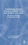 Martha Hawkins Stevns, Lucinda Hawkins, Hawkins Lucinda, Martha Stevns, Stevns Martha - Transforming Infantile Trauma in Analytic Work With Children and Adult