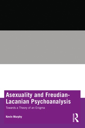 Kevin Murphy, Kevin (Association for Psychoanalysis and Murphy, Kevin (Pennsylvania State University Murphy - Asexuality and Freudian-Lacanian Psychoanalysis Towards a Theory of an Enigma