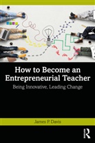 James P. Davis, James P. (Queensland Univ. Of Tech Davis, James P. (Queensland University of Technolo Davis, Davis James P. - How to Become an Entrepreneurial Teacher