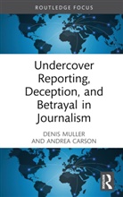 Andrea Carson, Carson Andrea, Denis Muller, Denis Carson Muller, Muller Denis - Undercover Reporting, Deception, and Betrayal in Journalism