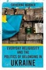 Catherine Wanner - Everyday Religiosity and the Politics of Belonging in Ukraine