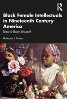 Rebecca J. Fraser - Black Female Intellectuals in Nineteenth Century America