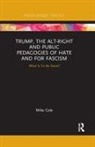 Cole, Mike Cole, Mike (Bishop Grosseteste University College Cole, Cole Mike - Trump, the Alt-Right and Public Pedagogies of Hate and for Fascism