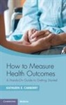 Kathleen E Carberry, Kathleen E. Carberry, Kathleen E. (University of Texas At Aust Carberry, Kathleen E. (University of Texas at Austin ) Carberry - How to Measure Health Outcomes