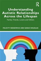 Sarah Douglas, Douglas Sarah, Felicity Sedgewick, Felicity Douglas Sedgewick - Understanding Autistic Relationships Across the Lifespan