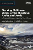 Dan Smyer Wouters Yu, Jelle J.P. Wouters, Dan Smyer Yü - Storying Multipolar Climes of the Himalaya, Andes and Arctic