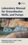 Rohitashw Kumar, Rohitashw (Skuast-Kashmir Kumar, Munjid Maryam, Vijay P. Singh, Singh Vijay P. - Laboratory Manual for Groundwater, Wells, and Pumps