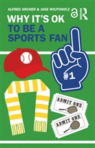 Alfred Archer, Alfred Wojtowicz Archer, Jake Wojtowicz - Why It''s Ok to Be a Sports Fan