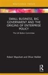 Oliver Mallett, Mallett Oliver, Robert Wapshott, Robert (University of Nottingham Wapshott, Wapshott Robert - Small Business, Big Government and the Origins of Enterprise Policy