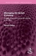 Richard Bailey - Managing the British Economy A Guide to Economic Planning in Britain Since 1962