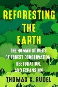 Thomas Rudel - Reforesting the Earth - The Human Drivers of Forest Conservation, Restoration, and Expansion