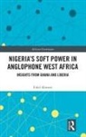 Fidel Abowei - Nigeria''s Soft Power in Anglophone West Africa