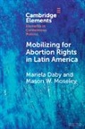 Mariela Daby, Mariela (Reed College Daby, Mariela (Reed College Ringgold) Daby, Mason W Moseley, Mason W. Moseley, Mason W. (West Virginia University) Moseley - Mobilizing for Abortion Rights in Latin America