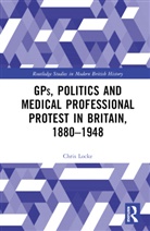 Chris Locke - Gps, Politics and Medical Professional Protest in Britain, 18801948