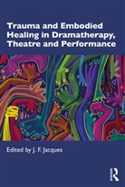 J. F. (Theatre of Lived Experience Jacques, J. F. Jacques - Trauma and Embodied Healing in Dramatherapy, Theatre and Performance