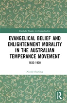 Nicole Starling - Evangelical Belief Enlightenment Morality in Australian Temperance