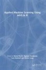 Bernd Sonabend Bischl, Bernd Bischl, Lars Kotthoff, Michel Lang, Raphael Sonabend - Applied Machine Learning Using Mlr3 in R