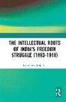 Prithwindra Mukherjee, Mukherjee Prithwindra - Intellectual Roots of Indias Freedom Struggle (1893-1918)
