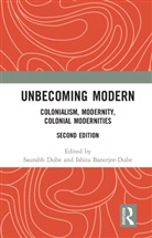 Saurabh (Professor-Researcher Dube, Saurabh Banerjee-Dube Dube, Ishita Banerjee-Dube, Banerjee-Dube Ishita, Saurabh Dube, Dube Saurabh - Unbecoming Modern