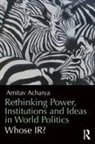 Amitav Acharya, Amitav (American University Acharya, Acharya Amitav - Rethinking Power, Institutions and Ideas in World Politics